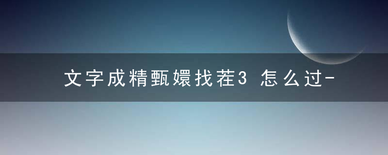 文字成精甄嬛找茬3怎么过-找不和谐通关攻略抖音