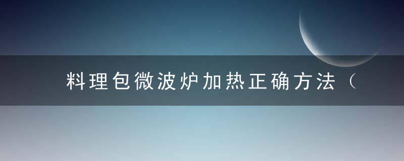 料理包微波炉加热正确方法（料理包微波炉加热正确方法图解）