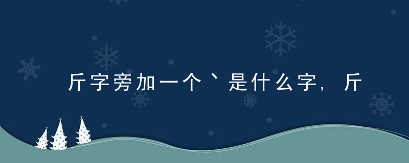 斤字旁加一个丶是什么字,斤字旁加一个丶念什么