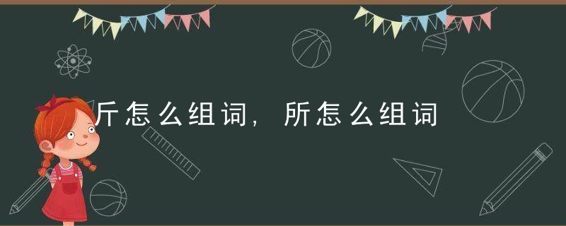 斤怎么组词,所怎么组词