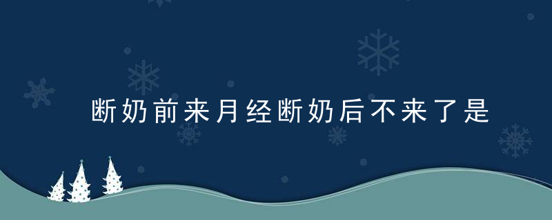 断奶前来月经断奶后不来了是为什么