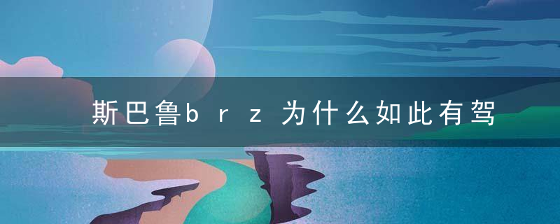 斯巴鲁brz为什么如此有驾驶乐趣