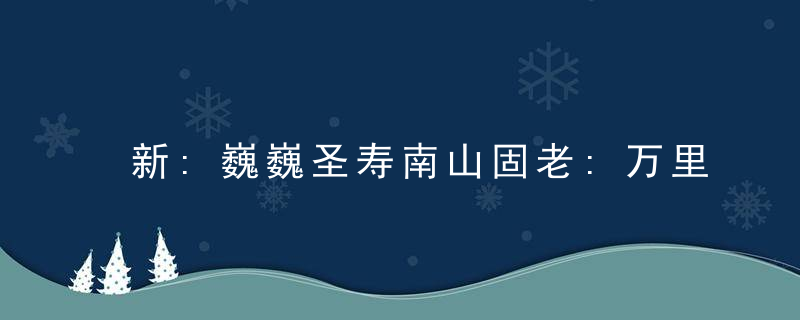新:巍巍圣寿南山固老:万里中原烽火北打一生肖是什么意思