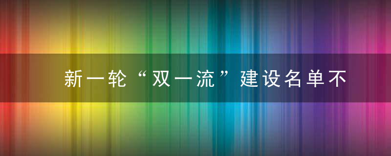 新一轮“双一流”建设名单不区分一流大学建设高校和一流