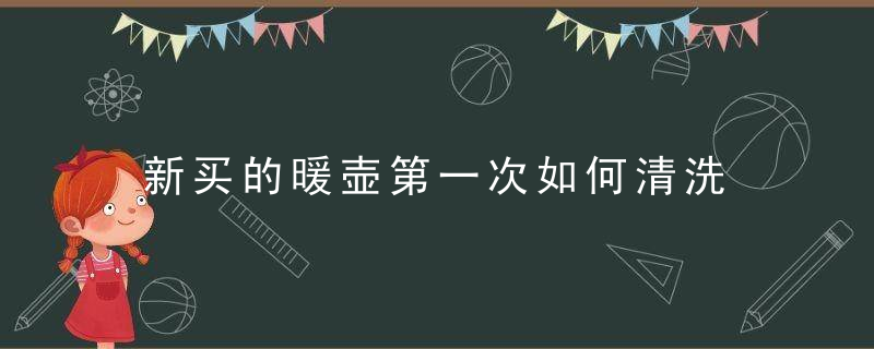 新买的暖壶第一次如何清洗，新买的暖壶第一天能用吗