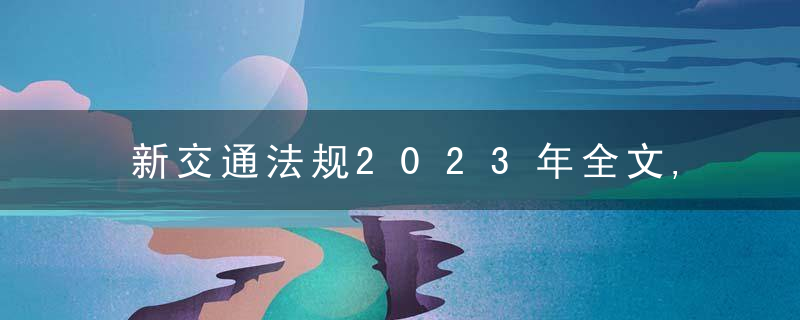 新交通法规2023年全文,新交通法规2023年细则解读