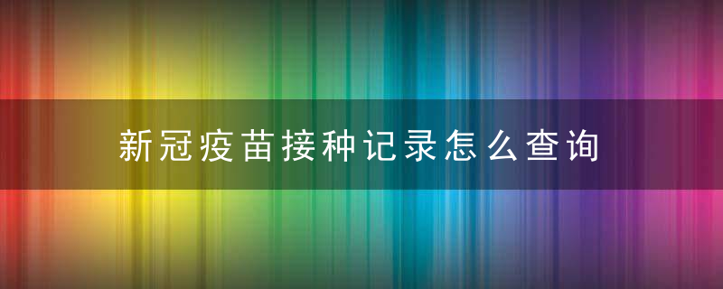 新冠疫苗接种记录怎么查询