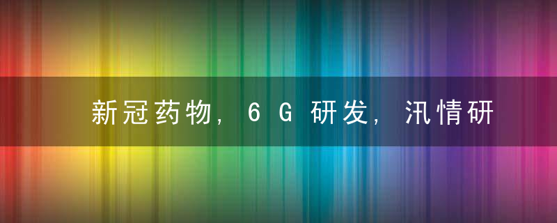 新冠药物,6G研发,汛情研判……三位部长回应了这些热