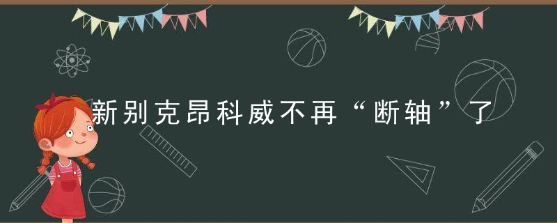 新别克昂科威不再“断轴”了,车主的心可以放下了