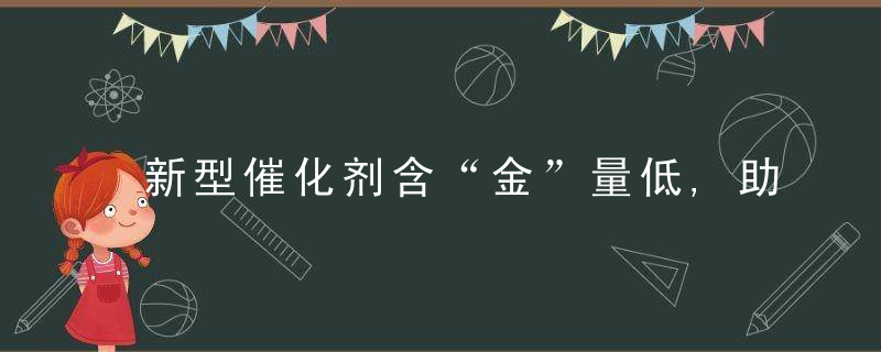 新型催化剂含“金”量低,助力氢燃料电池降低成本