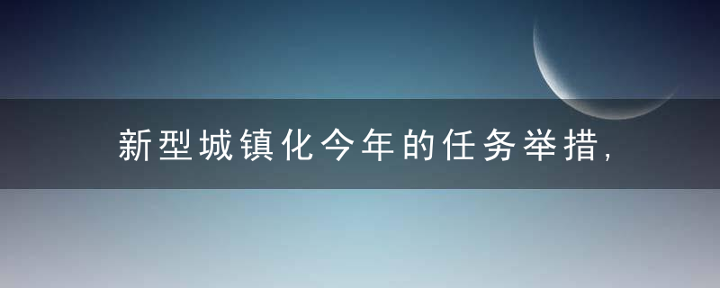 新型城镇化今年的任务举措,近日最新