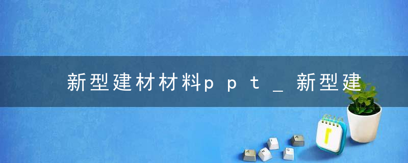 新型建材材料ppt_新型建材材料说明