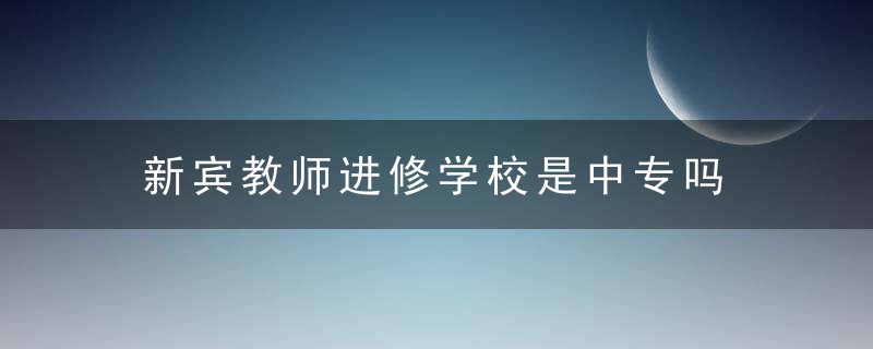 新宾教师进修学校是中专吗