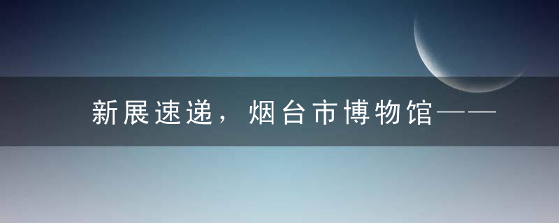 新展速递，烟台市博物馆——”中国画里的鸟类形象“展