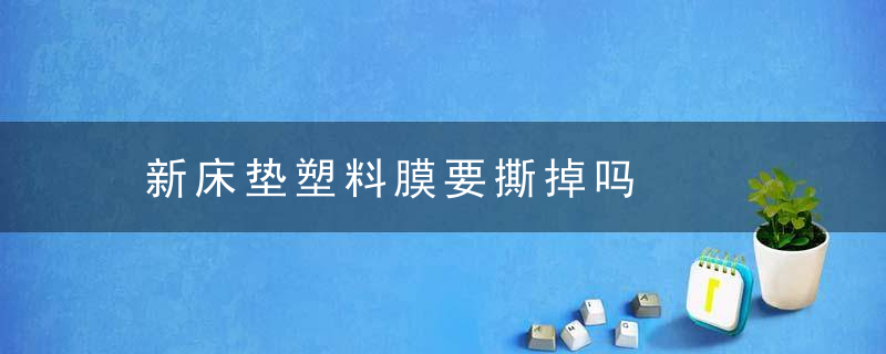 新床垫塑料膜要撕掉吗