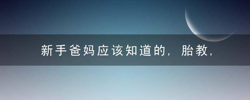 新手爸妈应该知道的,胎教,近日最新