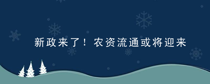 新政来了！农资流通或将迎来新机遇