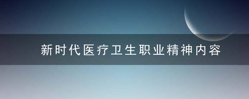 新时代医疗卫生职业精神内容是什么