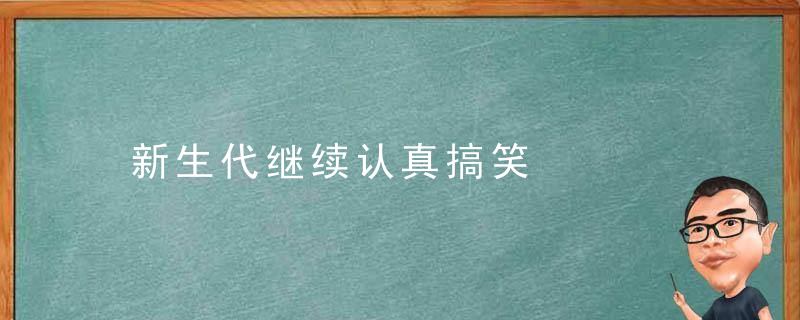 新生代继续认真搞笑