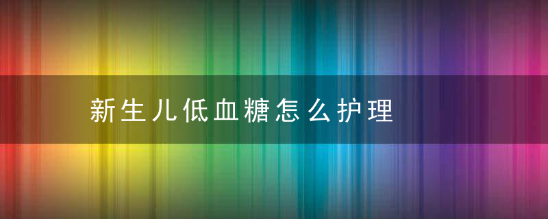 新生儿低血糖怎么护理