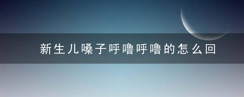 新生儿嗓子呼噜呼噜的怎么回事 别着急，这七种情况要分清！