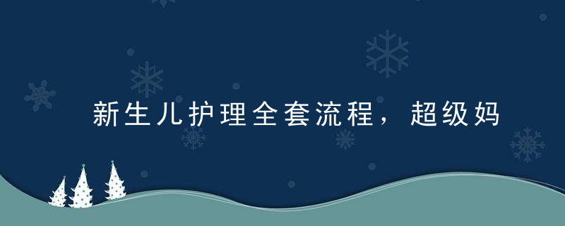 新生儿护理全套流程，超级妈妈的必修课！