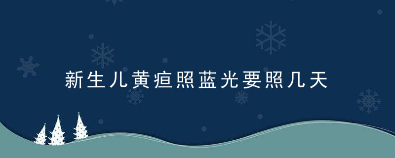 新生儿黄疸照蓝光要照几天