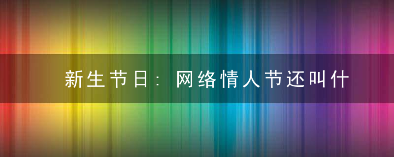 新生节日:网络情人节还叫什么名字