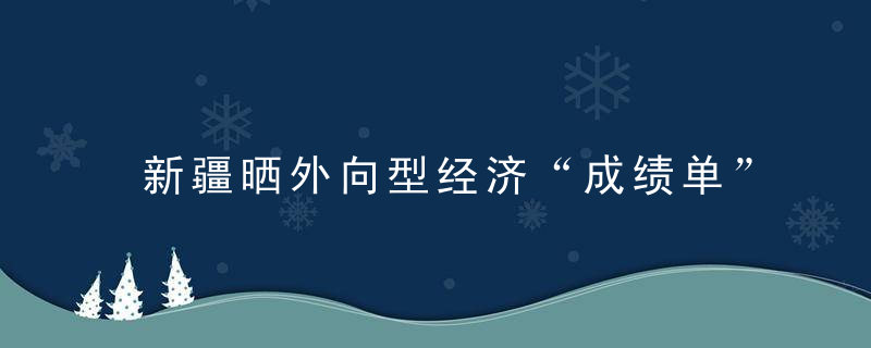 新疆晒外向型经济“成绩单”