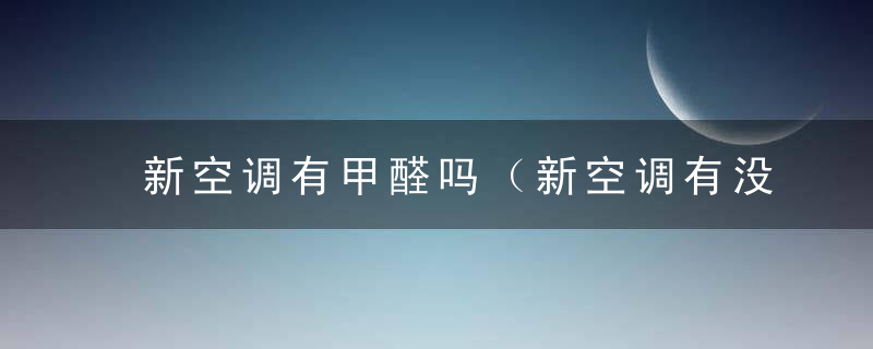 新空调有甲醛吗（新空调有没有甲醛）