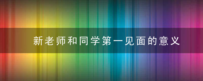 新老师和同学第一见面的意义