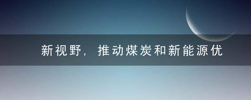 新视野,推动煤炭和新能源优化组合