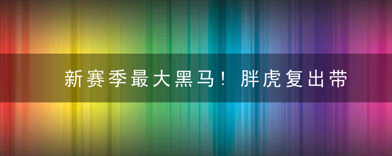 新赛季最大黑马!胖虎复出带动鹈鹕心态 搅局西部掀起大乱斗