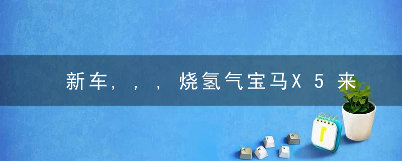 新车,,,烧氢气宝马X5来了,动力比3.0T还强,加