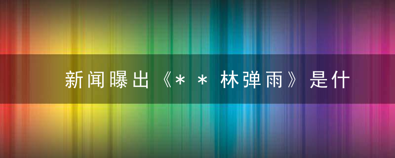 新闻曝出《**林弹雨》是什么生肖(打一个生肖动物)(浙江疫情防控措施)