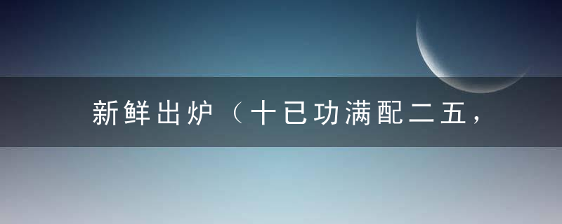 新鲜出炉（十已功满配二五，言简意赅）是什么生肖指什么动物