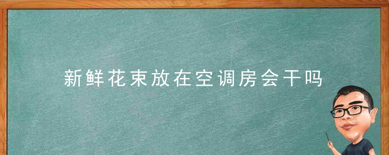 新鲜花束放在空调房会干吗