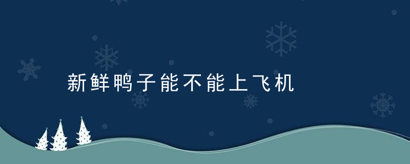 新鲜鸭子能不能上飞机