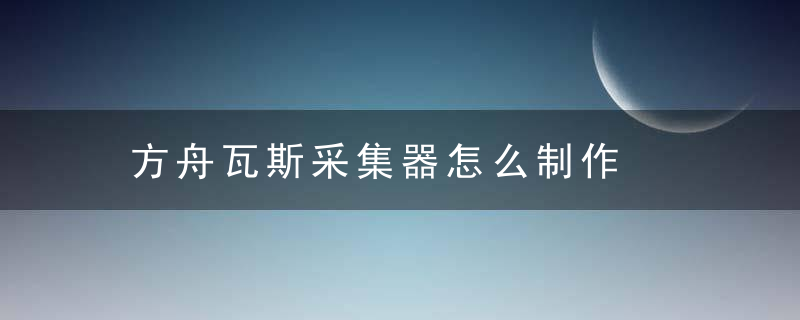 方舟瓦斯采集器怎么制作