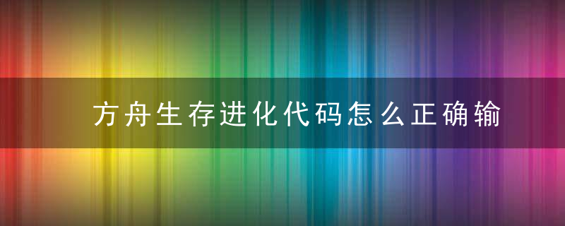 方舟生存进化代码怎么正确输入（《方舟生存进化》代码用法）