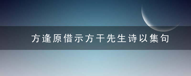 方逢原借示方干先生诗以集句诗赠之其一原文、作者
