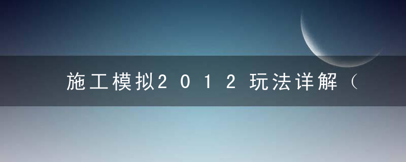 施工模拟2012玩法详解（施工模拟2012设备挑战攻略）