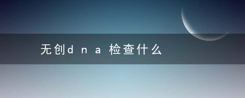 无创dna检查什么