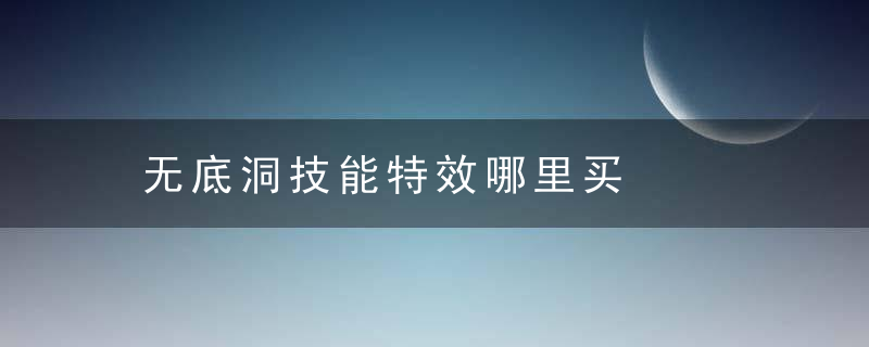 无底洞技能特效哪里买