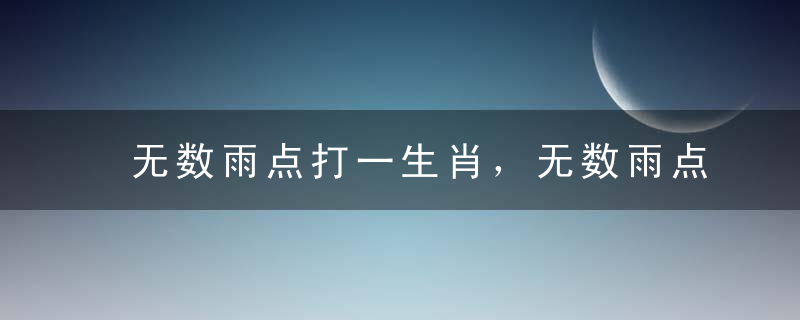 无数雨点打一生肖，无数雨点是什么生肖猜一动物精华解释