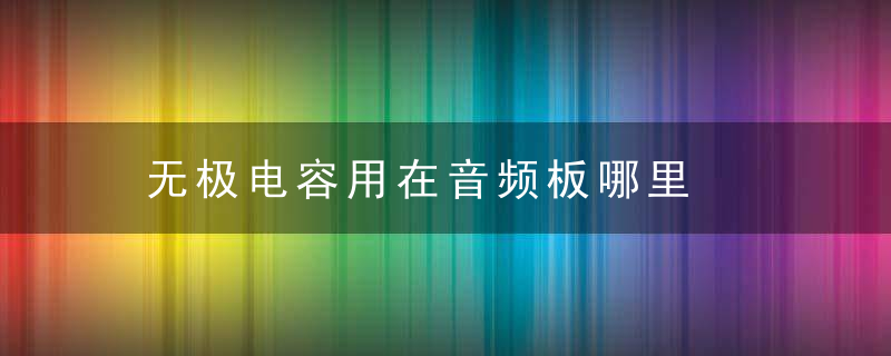 无极电容用在音频板哪里