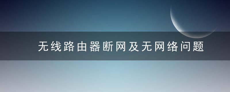 无线路由器断网及无网络问题常见处理办法