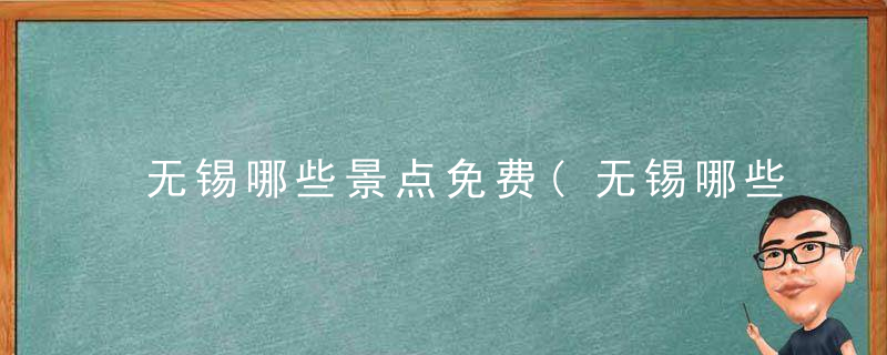 无锡哪些景点免费(无锡哪些景点免费好玩)