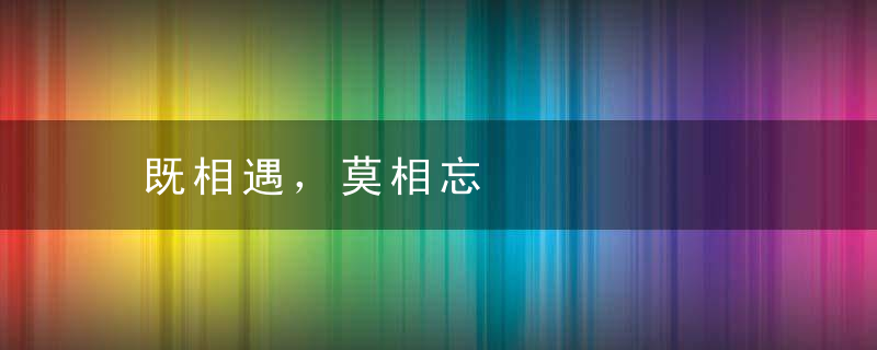 既相遇，莫相忘