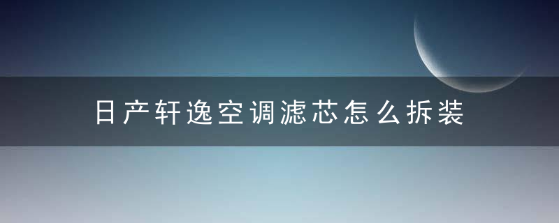 日产轩逸空调滤芯怎么拆装